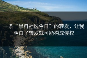 一条“黑料社区今日”的转发，让我明白了转发就可能构成侵权