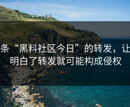 一条“黑料社区今日”的转发，让我明白了转发就可能构成侵权