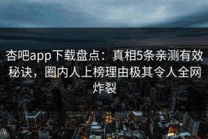杏吧app下载盘点：真相5条亲测有效秘诀，圈内人上榜理由极其令人全网炸裂