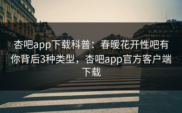 杏吧app下载科普:春暖花开性吧有你背后3种类型,杏吧app官方客户端下载 杏吧app下载科普:春暖花开性吧有你背后3种类型,杏吧app官方客户端下载