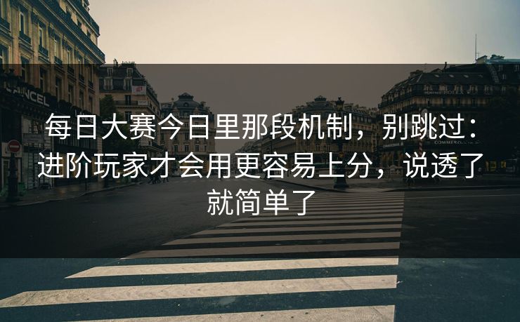 每日大赛今日里那段机制,别跳过:进阶玩家才会用更容易上分,说透了就简单了 每日大赛今日里那段机制,别跳过:进阶玩家才会用更容易上分,说透了就简单了