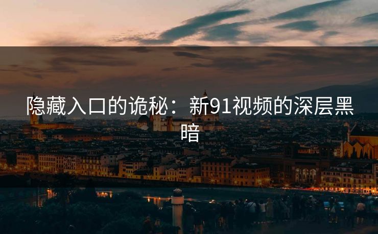 隐藏入口的诡秘:新91视频的深层黑暗 隐藏入口的诡秘:新91视频的深层黑暗